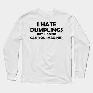 i hate dumplings just kidding can you imagine Long Sleeve T-Shirt
